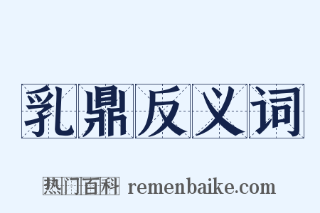 乳鼎反义词是什么意思的图片
